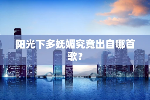 阳光下多妩媚究竟出自哪首歌？