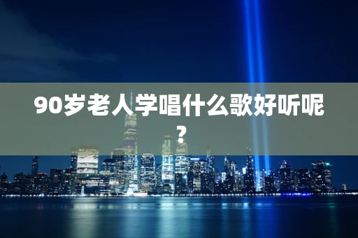 90岁老人学唱什么歌好听呢？