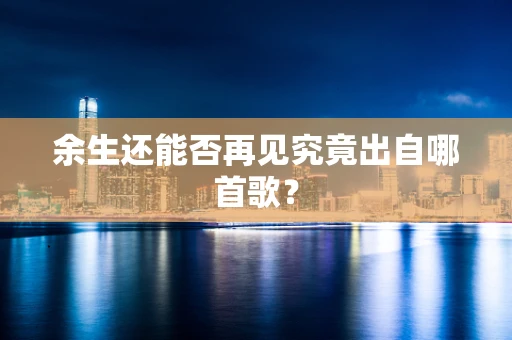 余生还能否再见究竟出自哪首歌？