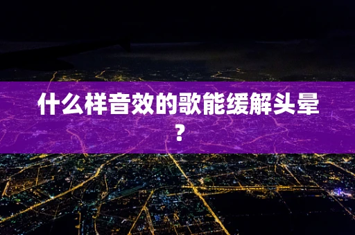 什么样音效的歌能缓解头晕？