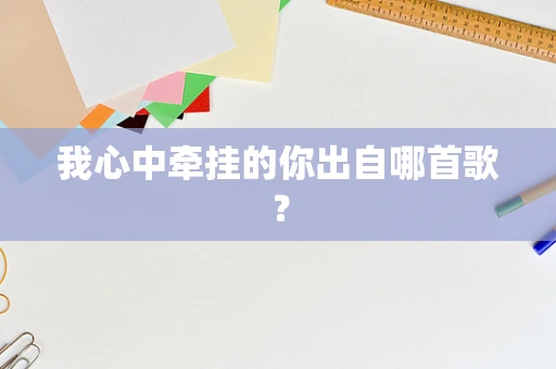 我心中牵挂的你出自哪首歌？