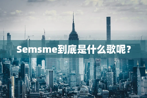 Semsme到底是什么歌呢？