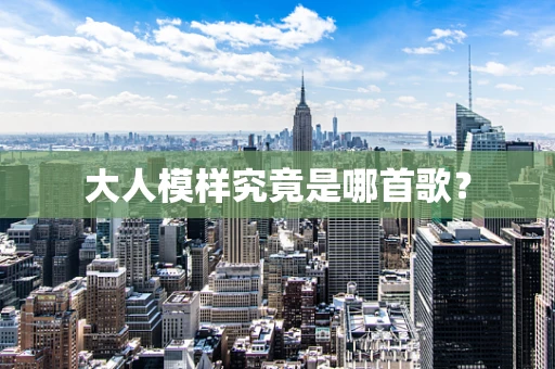 大人模样究竟是哪首歌？