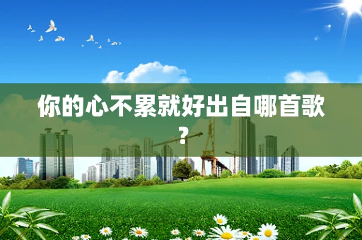 你的心不累就好出自哪首歌？