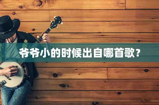 爷爷小的时候出自哪首歌？
