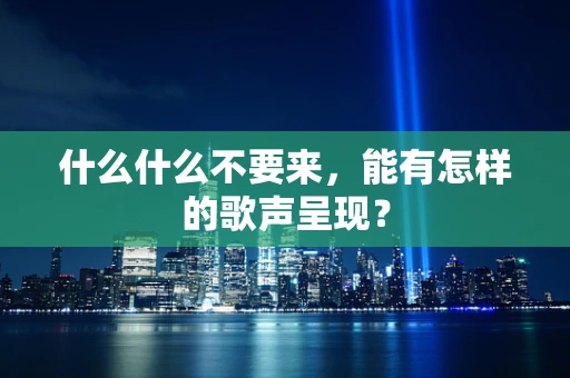 什么什么不要来，能有怎样的歌声呈现？