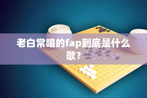老白常唱的fap到底是什么歌？