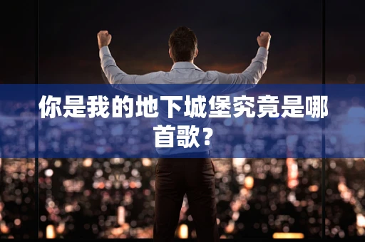 你是我的地下城堡究竟是哪首歌？