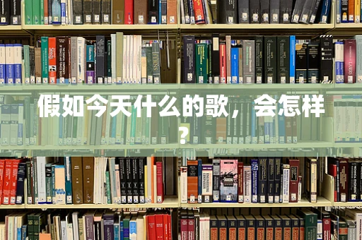 假如今天什么的歌，会怎样？
