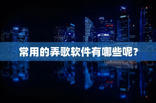 常用的弄歌软件有哪些呢？