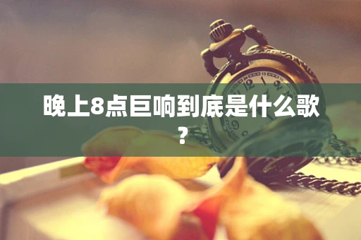 晚上8点巨响到底是什么歌？