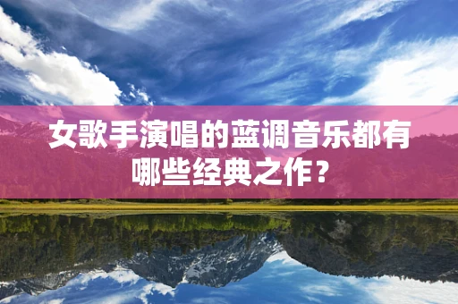 女歌手演唱的蓝调音乐都有哪些经典之作？