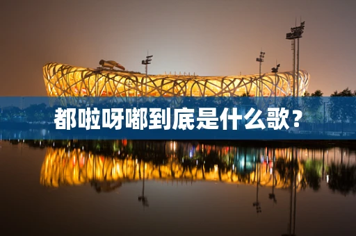 都啦呀嘟到底是什么歌？