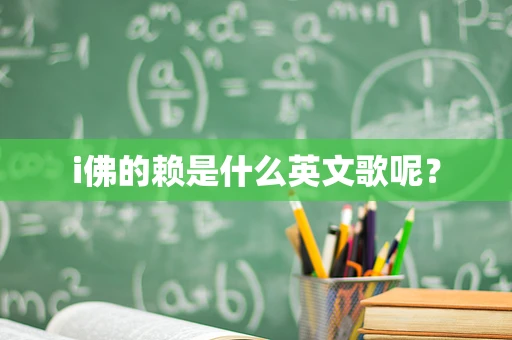 i佛的赖是什么英文歌呢？