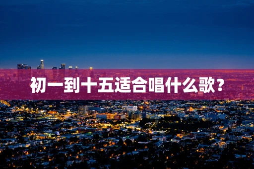 初一到十五适合唱什么歌？
