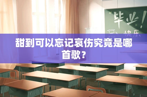 甜到可以忘记哀伤究竟是哪首歌？