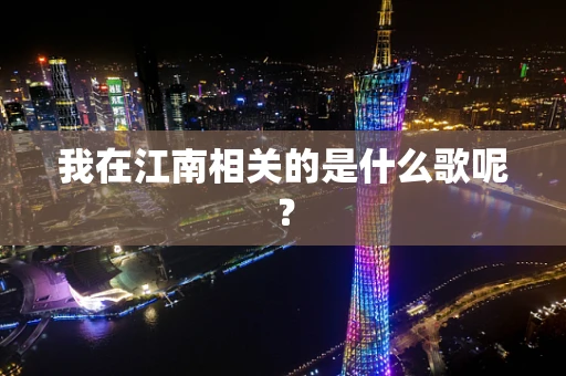 我在江南相关的是什么歌呢？