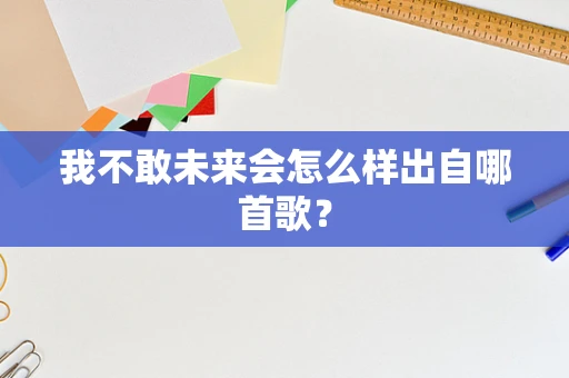 我不敢未来会怎么样出自哪首歌？