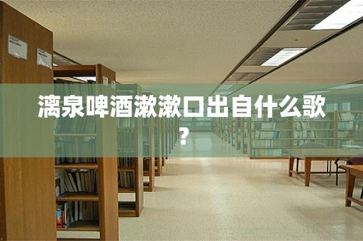 漓泉啤酒漱漱口出自什么歌？