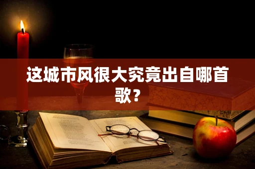 这城市风很大究竟出自哪首歌？