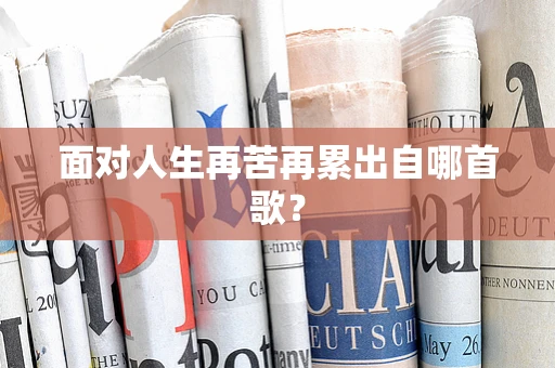 面对人生再苦再累出自哪首歌？