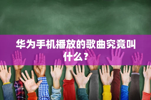 华为手机播放的歌曲究竟叫什么？