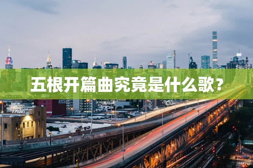 五根开篇曲究竟是什么歌？