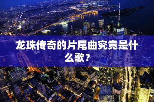 龙珠传奇的片尾曲究竟是什么歌？