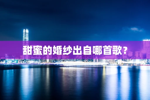 甜蜜的婚纱出自哪首歌？