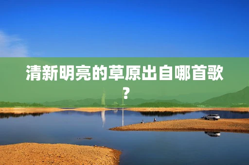 清新明亮的草原出自哪首歌？