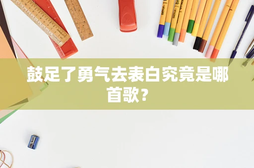 鼓足了勇气去表白究竟是哪首歌？