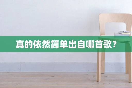 真的依然简单出自哪首歌？