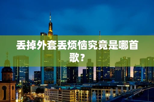 丢掉外套丢烦恼究竟是哪首歌？