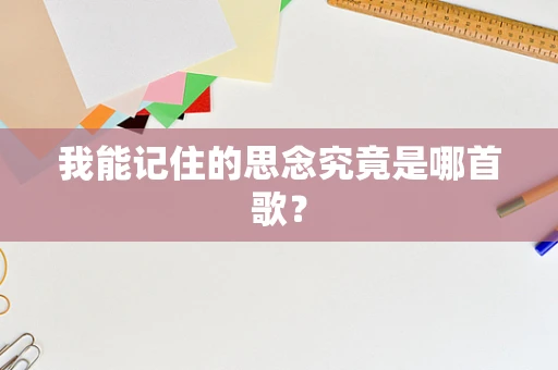 我能记住的思念究竟是哪首歌？