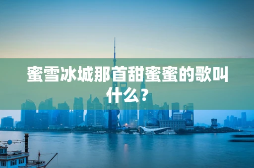 蜜雪冰城那首甜蜜蜜的歌叫什么？