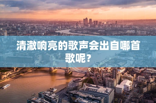 清澈响亮的歌声会出自哪首歌呢？
