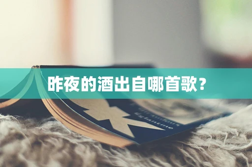 昨夜的酒出自哪首歌？