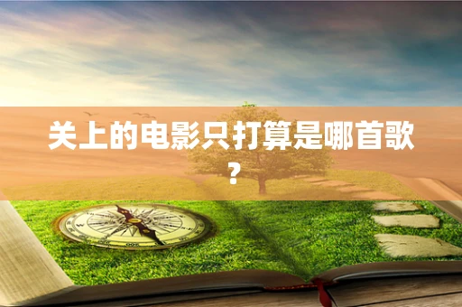 关上的电影只打算是哪首歌？