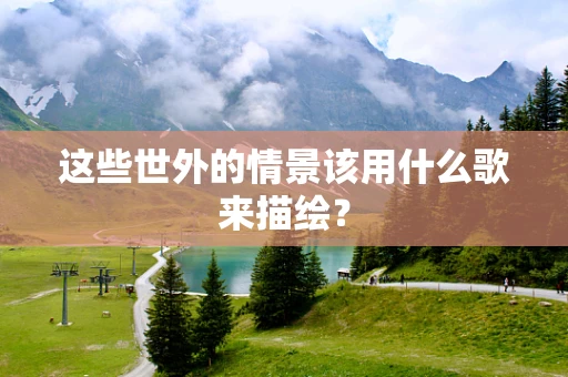 这些世外的情景该用什么歌来描绘？