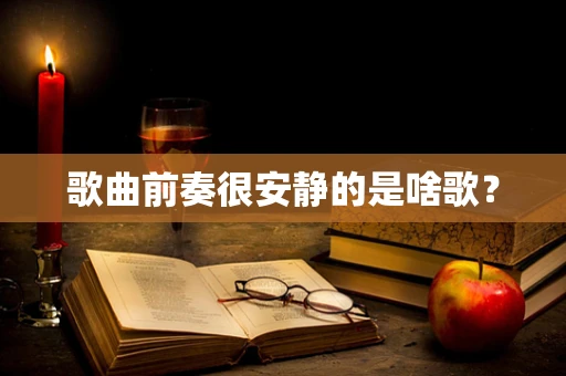 歌曲前奏很安静的是啥歌？