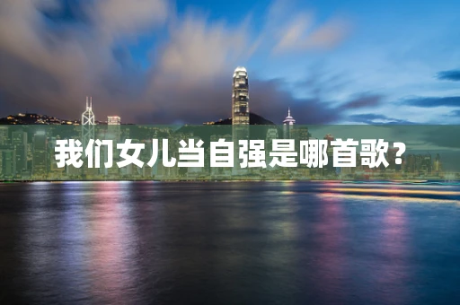 我们女儿当自强是哪首歌？