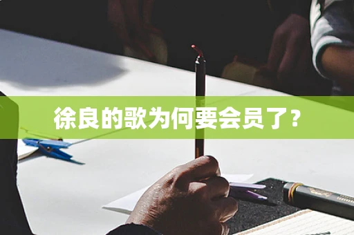 徐良的歌为何要会员了？