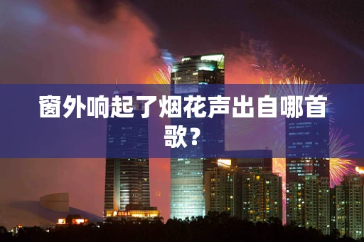 窗外响起了烟花声出自哪首歌？