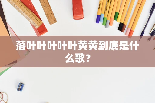 落叶叶叶叶叶黄黄到底是什么歌？
