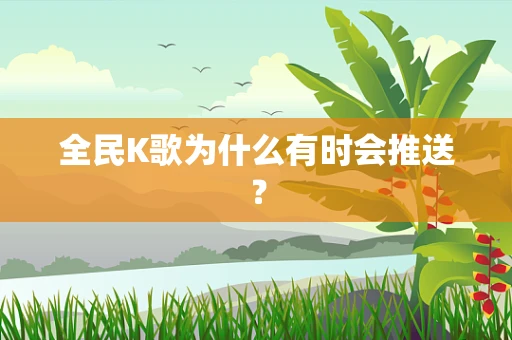 全民K歌为什么有时会推送？