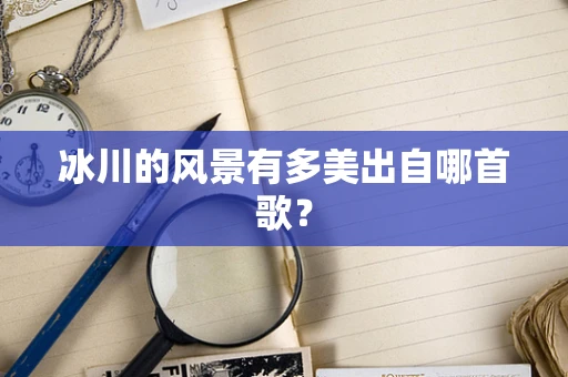 冰川的风景有多美出自哪首歌？