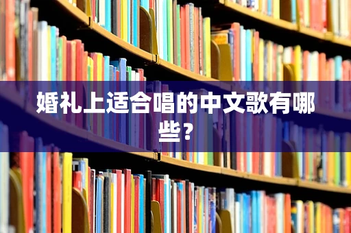 婚礼上适合唱的中文歌有哪些？