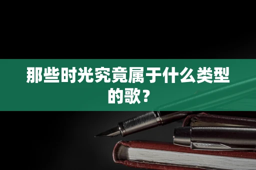 那些时光究竟属于什么类型的歌？