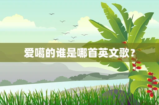 爱噶的谁是哪首英文歌？
