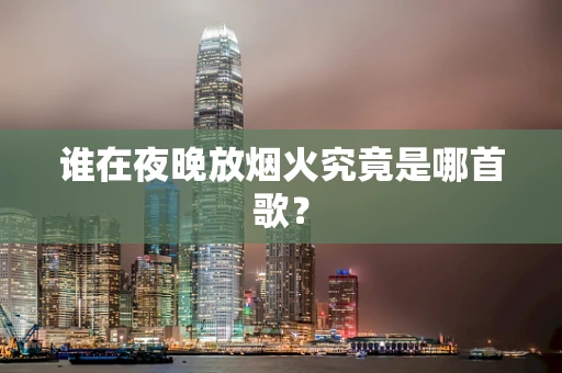 谁在夜晚放烟火究竟是哪首歌？
